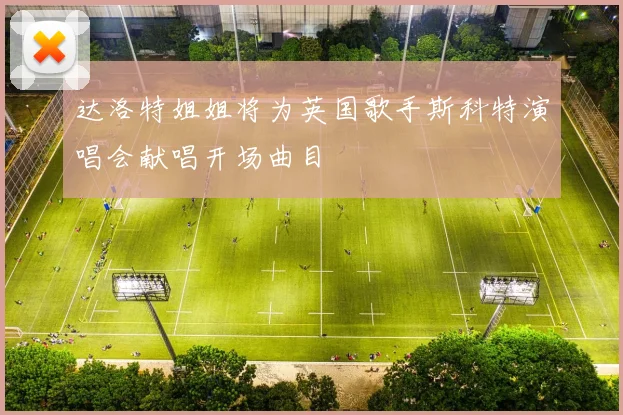 达洛特姐姐将为英国歌手斯科特演唱会献唱开场曲目