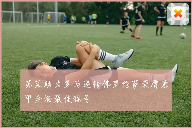 苏莱助力罗马逆转佛罗伦萨荣膺意甲全场最佳称号