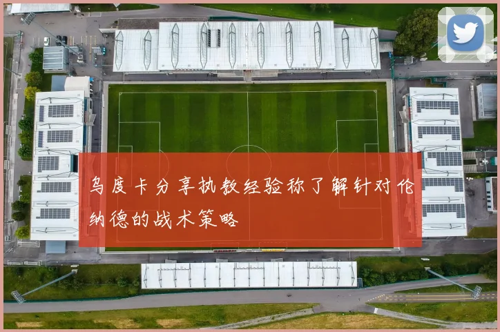 乌度卡分享执教经验称了解针对伦纳德的战术策略