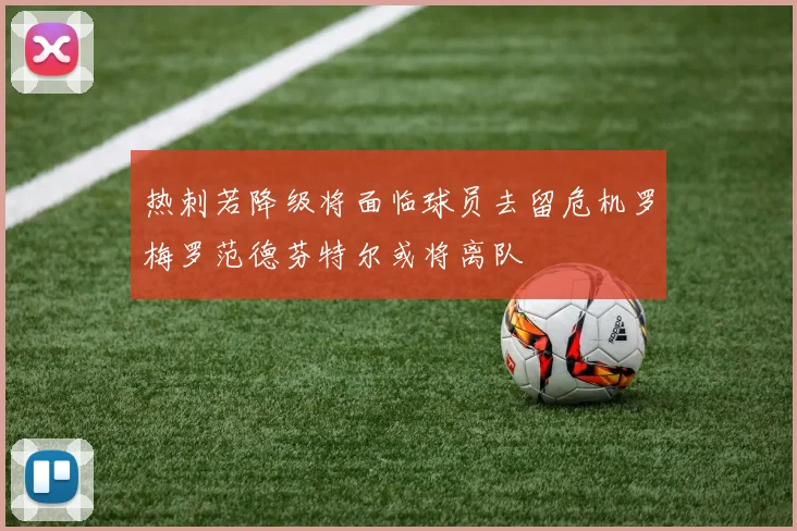 热刺若降级将面临球员去留危机罗梅罗范德芬特尔或将离队