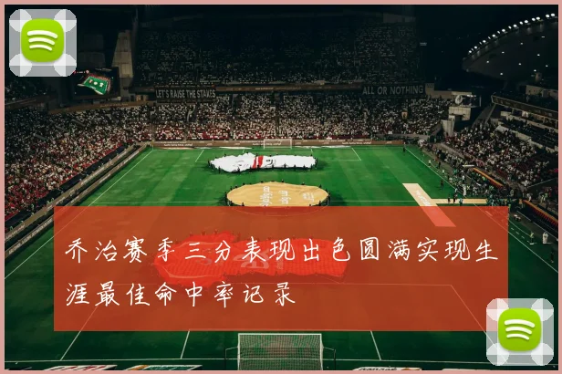 乔治赛季三分表现出色圆满实现生涯最佳命中率记录