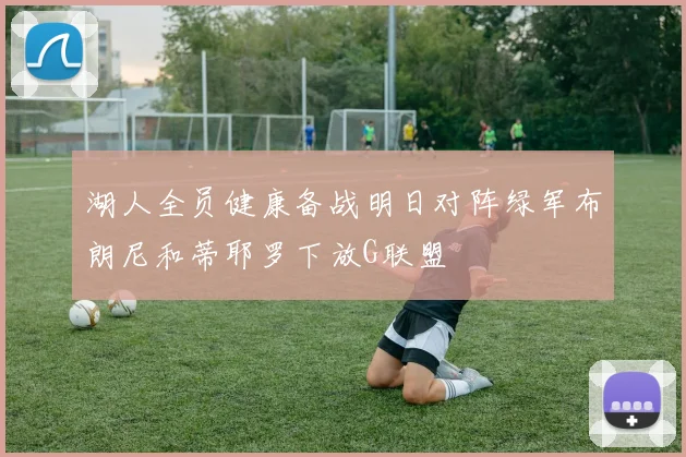 湖人全员健康备战明日对阵绿军布朗尼和蒂耶罗下放G联盟