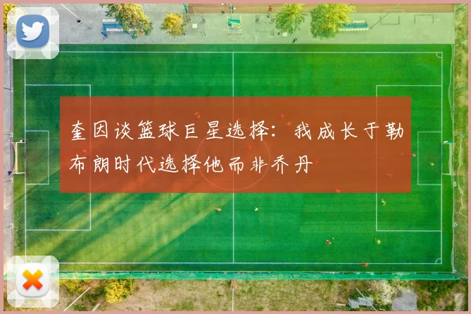 奎因谈篮球巨星选择：我成长于勒布朗时代选择他而非乔丹