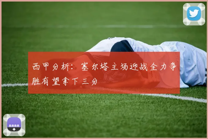西甲分析：塞尔塔主场迎战全力争胜有望拿下三分