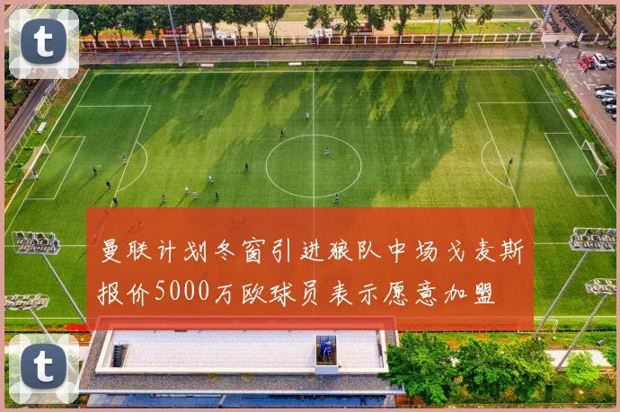 曼联计划冬窗引进狼队中场戈麦斯报价5000万欧球员表示愿意加盟