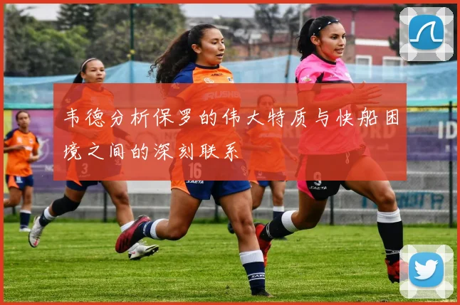 韦德分析保罗的伟大特质与快船困境之间的深刻联系