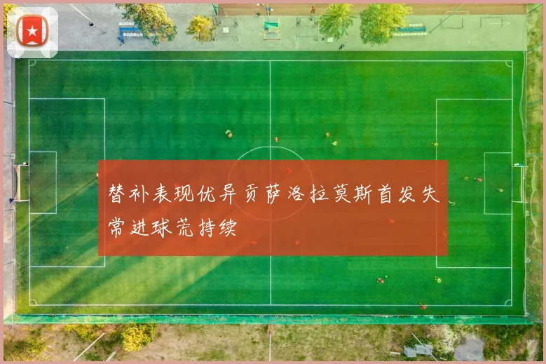 替补表现优异贡萨洛拉莫斯首发失常进球荒持续