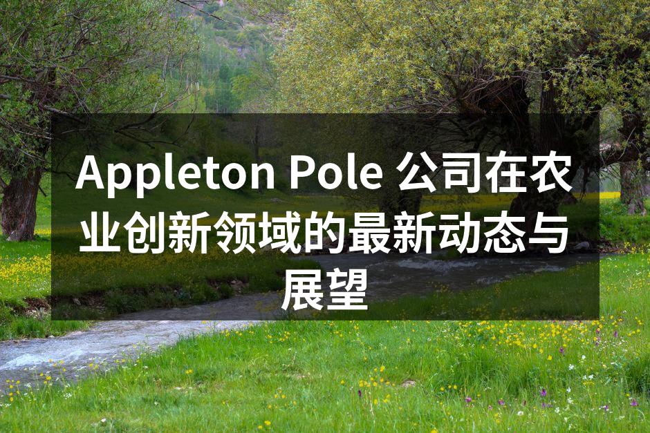 Appleton Pole 公司在农业创新领域的最新动态与展望