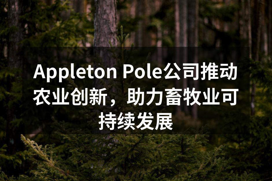 Appleton Pole公司推动农业创新，助力畜牧业可持续发展