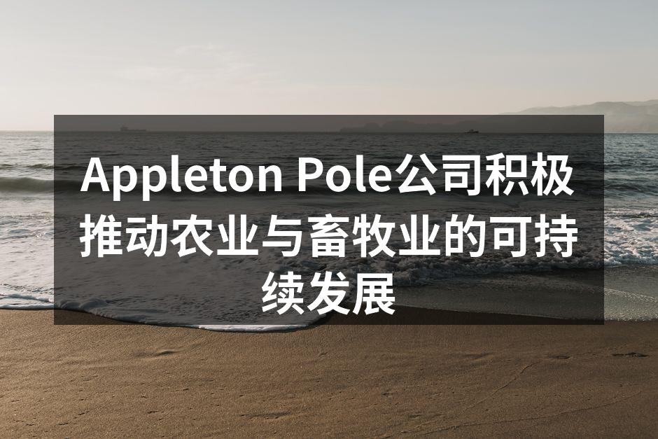 Appleton Pole公司积极推动农业与畜牧业的可持续发展