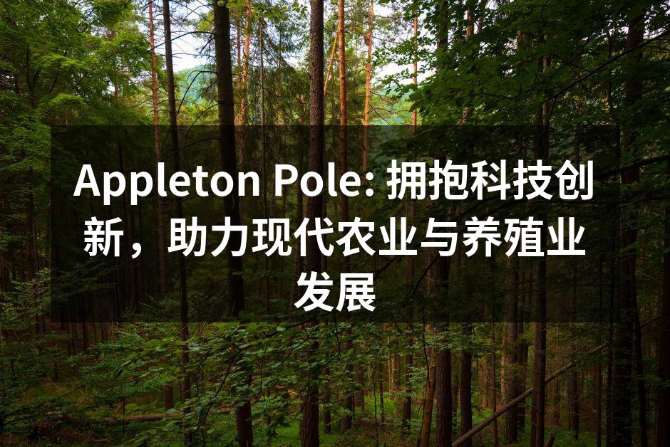 Appleton Pole: 拥抱科技创新，助力现代农业与养殖业发展
