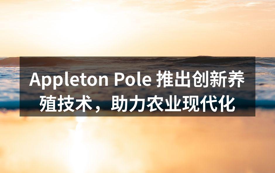 Appleton Pole 推出创新养殖技术，助力农业现代化