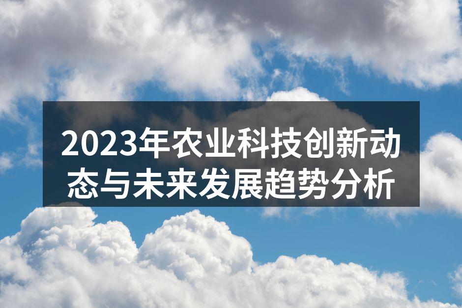2023年农业科技创新动态与未来发展趋势分析