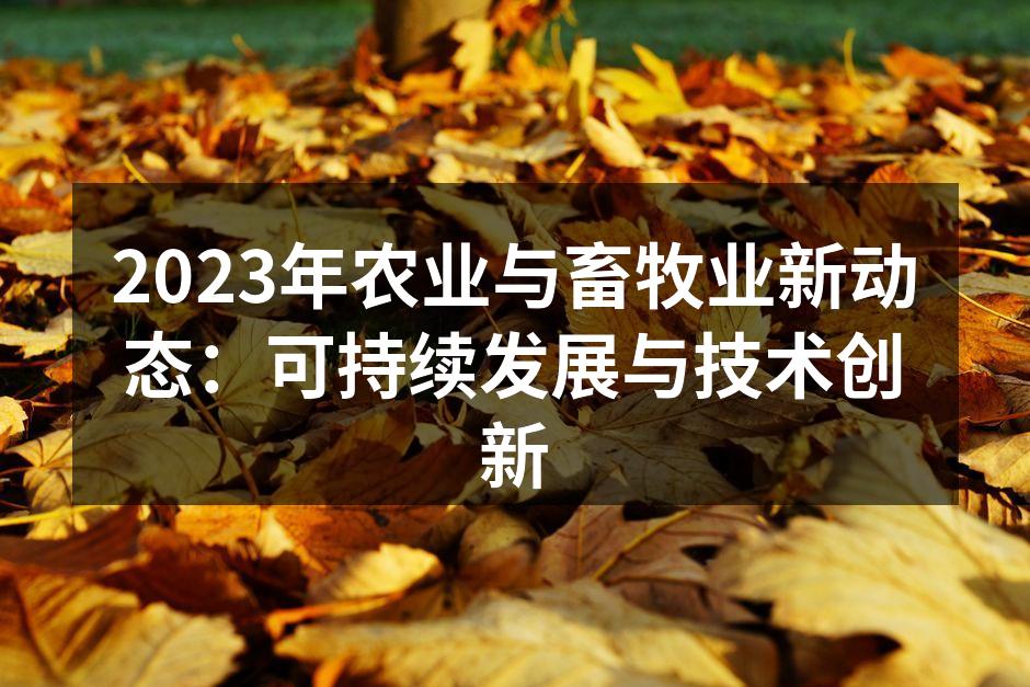 2023年农业与畜牧业新动态：可持续发展与技术创新
