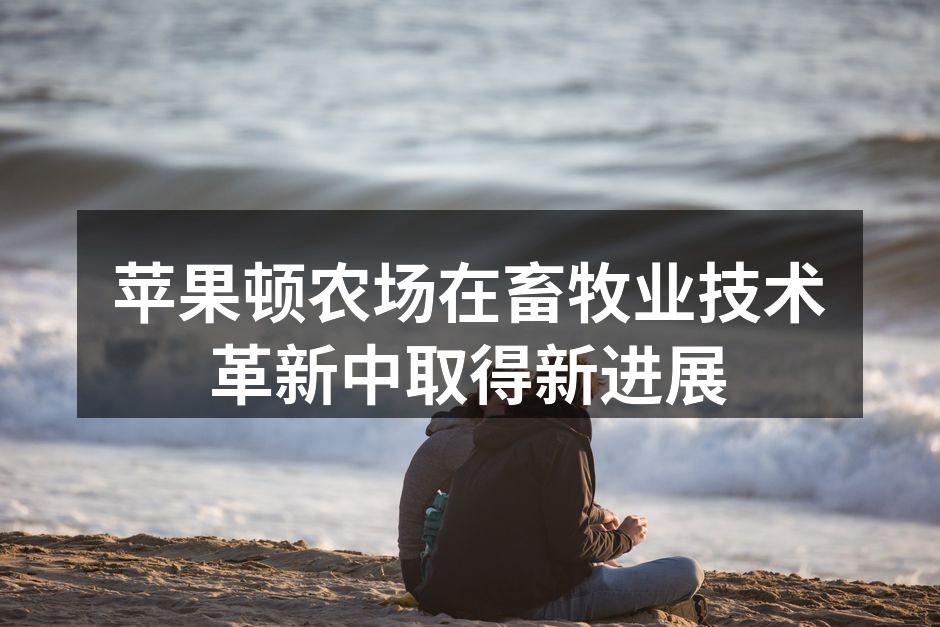 苹果顿农场在畜牧业技术革新中取得新进展