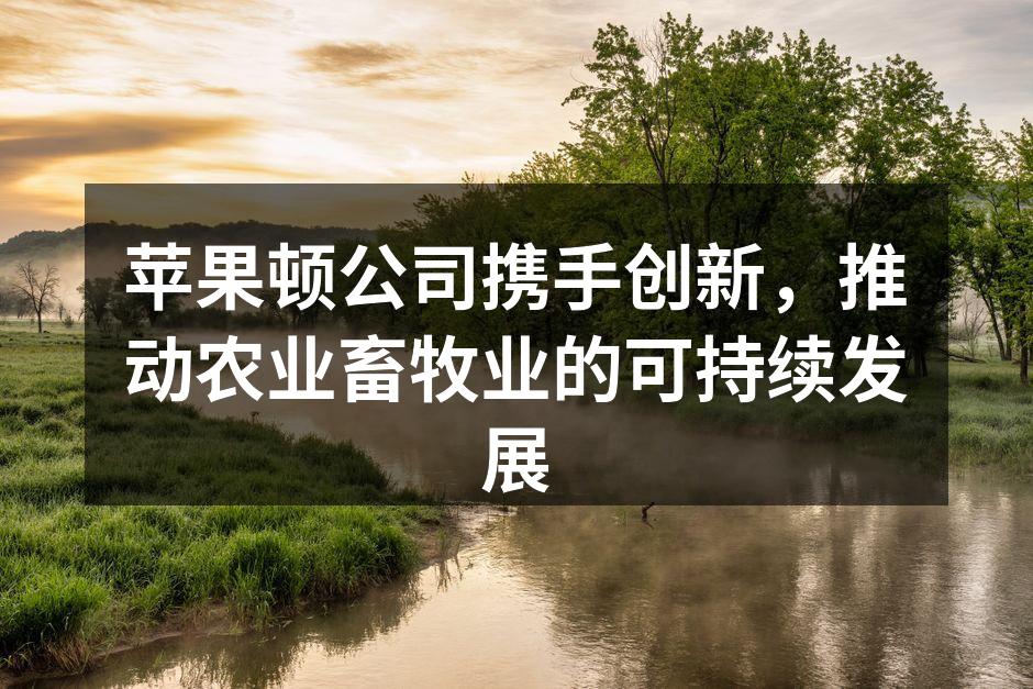 苹果顿公司携手创新，推动农业畜牧业的可持续发展