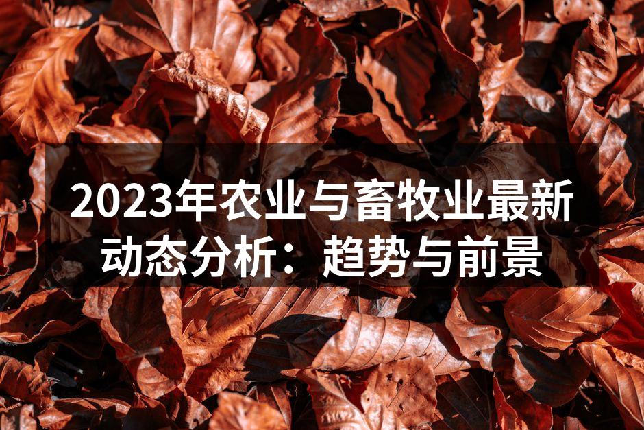 2023年农业与畜牧业最新动态分析：趋势与前景